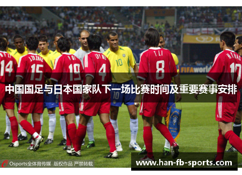 中国国足与日本国家队下一场比赛时间及重要赛事安排 中国国足与日本国家队下一场比赛时间及重要赛事安排
