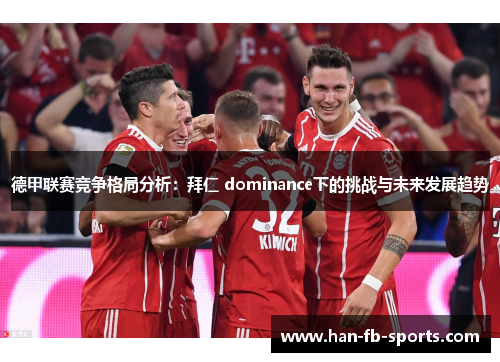 德甲联赛竞争格局分析:拜仁 dominance下的挑战与未来发展趋势 德甲联赛竞争格局分析:拜仁 dominance下的挑战与未来发展趋势