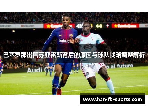 巴塞罗那出售苏亚雷斯背后的原因与球队战略调整解析 巴塞罗那出售苏亚雷斯背后的原因与球队战略调整解析