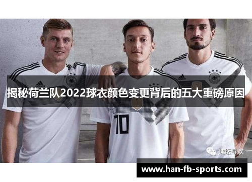 揭秘荷兰队2022球衣颜色变更背后的五大重磅原因 揭秘荷兰队2022球衣颜色变更背后的五大重磅原因