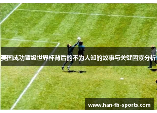 美国成功晋级世界杯背后的不为人知的故事与关键因素分析 美国成功晋级世界杯背后的不为人知的故事与关键因素分析