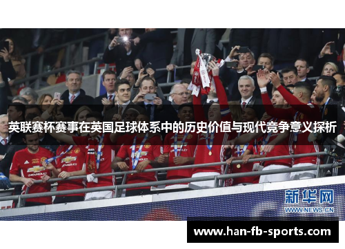 英联赛杯赛事在英国足球体系中的历史价值与现代竞争意义探析 英联赛杯赛事在英国足球体系中的历史价值与现代竞争意义探析