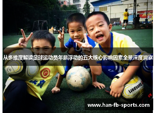 从多维度解读足球运动员年薪浮动的五大核心影响因素全景深度洞察 从多维度解读足球运动员年薪浮动的五大核心影响因素全景深度洞察