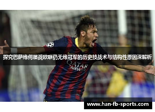 探究巴萨缘何屡战欧联仍无缘冠军的历史技战术与结构性原因深解析 探究巴萨缘何屡战欧联仍无缘冠军的历史技战术与结构性原因深解析
