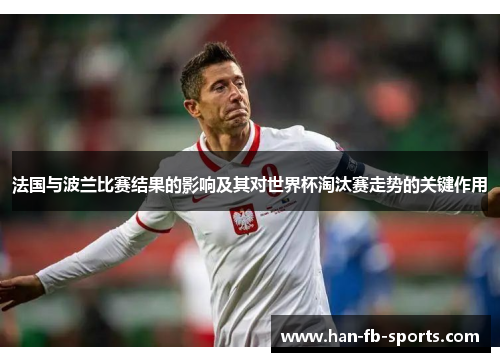 法国与波兰比赛结果的影响及其对世界杯淘汰赛走势的关键作用