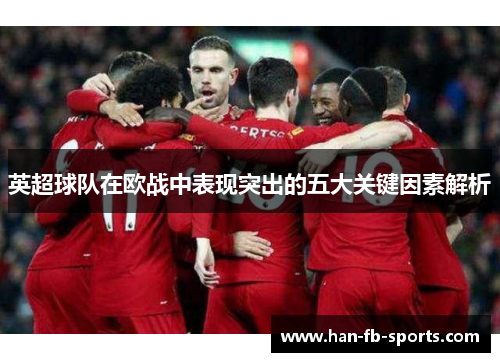 英超球队在欧战中表现突出的五大关键因素解析 英超球队在欧战中表现突出的五大关键因素解析