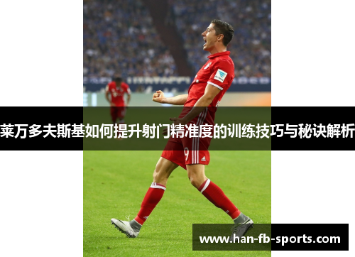 莱万多夫斯基如何提升射门精准度的训练技巧与秘诀解析 莱万多夫斯基如何提升射门精准度的训练技巧与秘诀解析