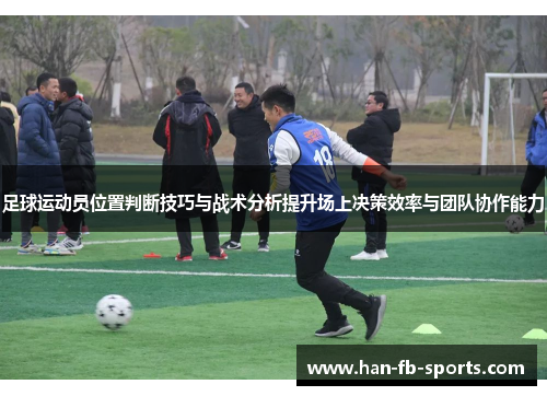 足球运动员位置判断技巧与战术分析提升场上决策效率与团队协作能力