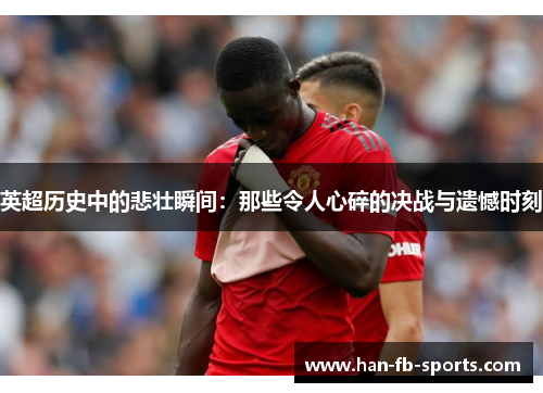 英超历史中的悲壮瞬间：那些令人心碎的决战与遗憾时刻