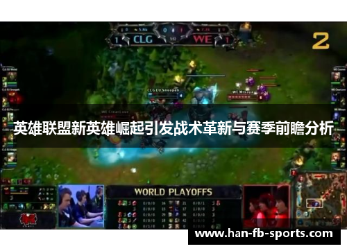英雄联盟新英雄崛起引发战术革新与赛季前瞻分析 英雄联盟新英雄崛起引发战术革新与赛季前瞻分析