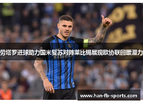劳塔罗进球助力国米复苏对阵莱比锡展现欧协联回暖潜力