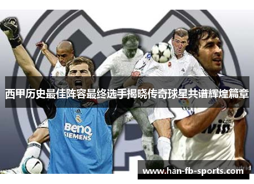西甲历史最佳阵容最终选手揭晓传奇球星共谱辉煌篇章 西甲历史最佳阵容最终选手揭晓传奇球星共谱辉煌篇章