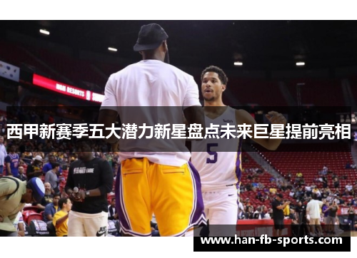 西甲新赛季五大潜力新星盘点未来巨星提前亮相