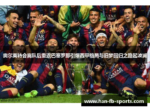 奥尔莫转会离队后重返巴塞罗那引爆西甲格局与旧梦回归之路起波澜