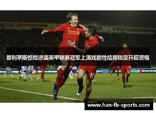 普利茅斯惊险逆袭英甲联赛冠军上演戏剧性结局锁定升超资格