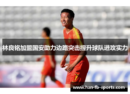 林良铭加盟国安助力边路突击提升球队进攻实力