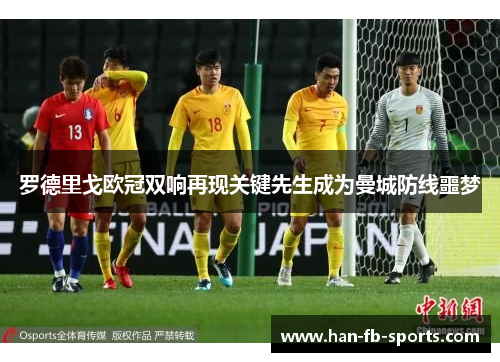 罗德里戈欧冠双响再现关键先生成为曼城防线噩梦