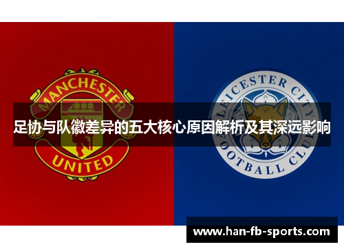 足协与队徽差异的五大核心原因解析及其深远影响 足协与队徽差异的五大核心原因解析及其深远影响