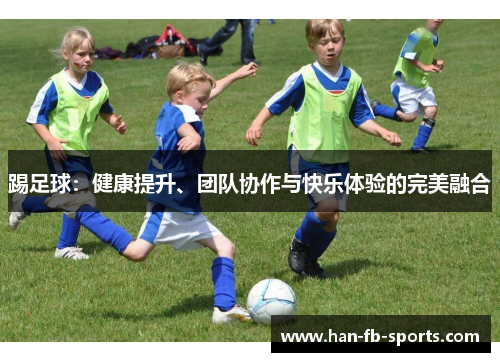 踢足球:健康提升、团队协作与快乐体验的完美融合 踢足球:健康提升、团队协作与快乐体验的完美融合