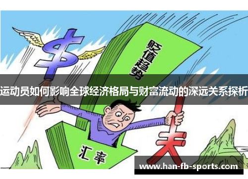 运动员如何影响全球经济格局与财富流动的深远关系探析 运动员如何影响全球经济格局与财富流动的深远关系探析