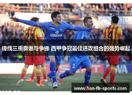 锋线三重奏谁与争锋 西甲争冠最佳进攻组合的强势崛起 锋线三重奏谁与争锋 西甲争冠最佳进攻组合的强势崛起
