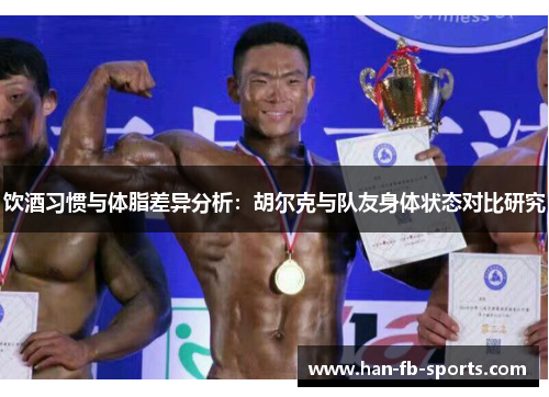 饮酒习惯与体脂差异分析:胡尔克与队友身体状态对比研究 饮酒习惯与体脂差异分析:胡尔克与队友身体状态对比研究